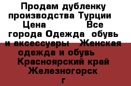 Продам дубленку производства Турции › Цена ­ 25 000 - Все города Одежда, обувь и аксессуары » Женская одежда и обувь   . Красноярский край,Железногорск г.